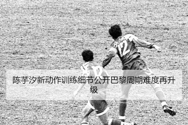 陈芋汐新动作训练细节公开巴黎周期难度再升级